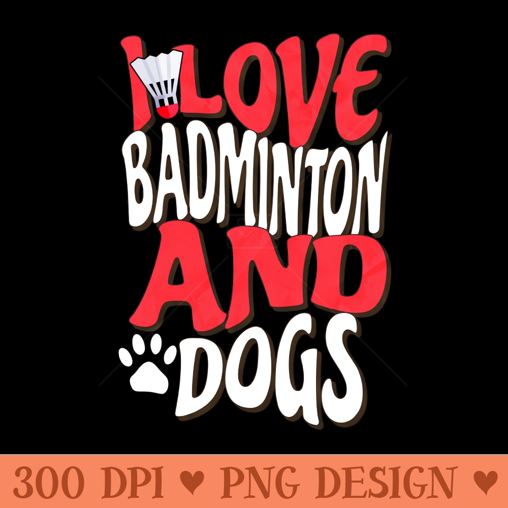 I Love Badminton And Dogs - Downloadable PNG - High Quality 300 DPI