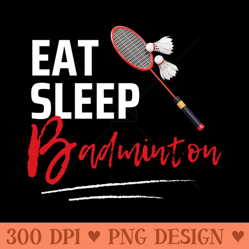 Eat Sleep Badminton - Digital PNG Files - Unique