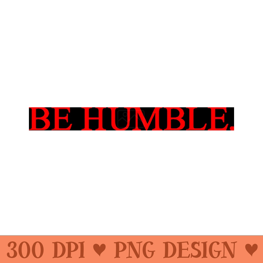 be humble. - Sublimation PNG Designs - Latest Updates