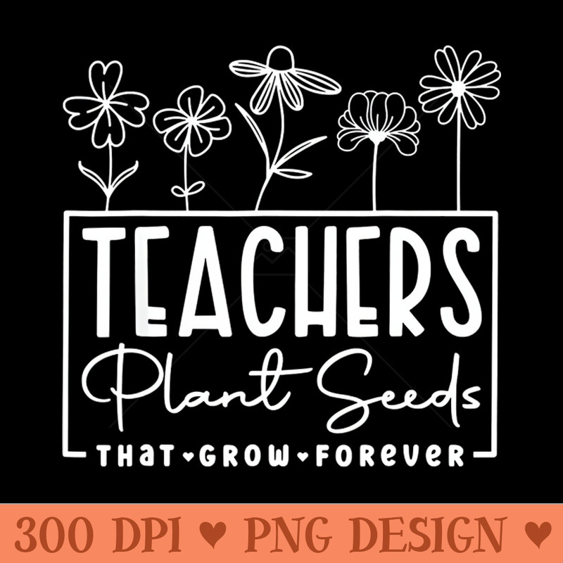 Back To School Teachers Plant Seeds That Grow Forever Women - PNG Download Pack - Customer Support