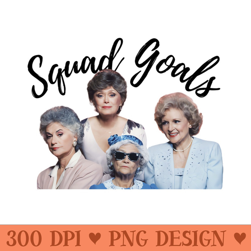 The Golden Girls - Squad Goals - PNG Download Store - High Quality 300 DPI