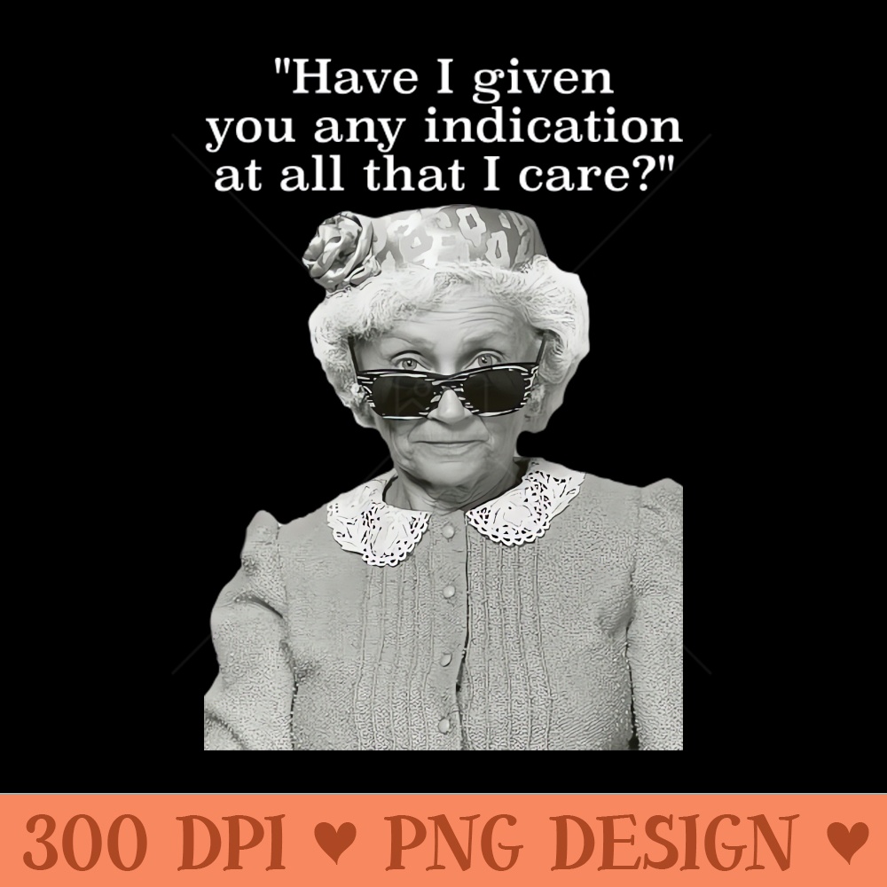 Have I Given Any Indication That I Care Sophia Petrillo Golden Girls Quote - Digital PNG Files - Professional Design