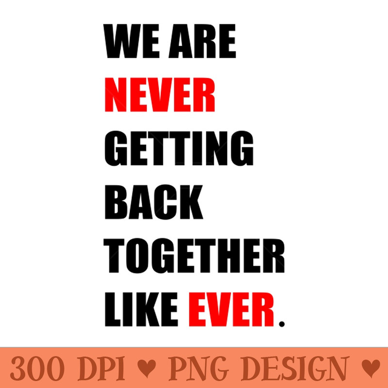 We are '' Never '' Getting Back Together Like ''Ever'' - Premium PNG Downloads - Flexibility