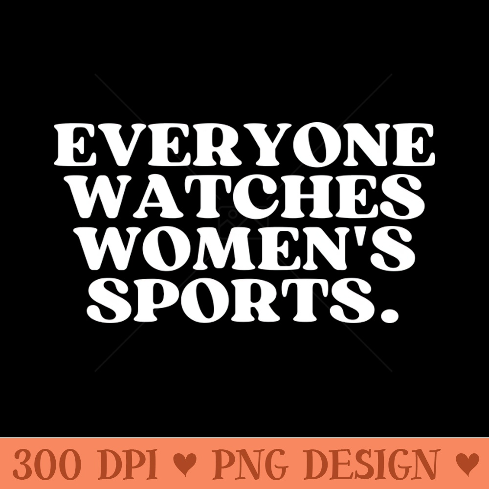 Everyone Watches Womens Sports - Digital PNG Art - Popularity