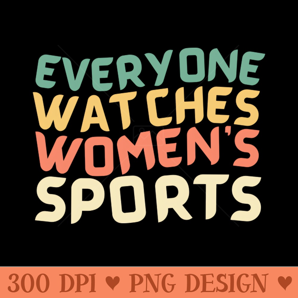 EVERYONE WATCHES WOMENS SPORTS - PNG Design Downloads - Customer Support