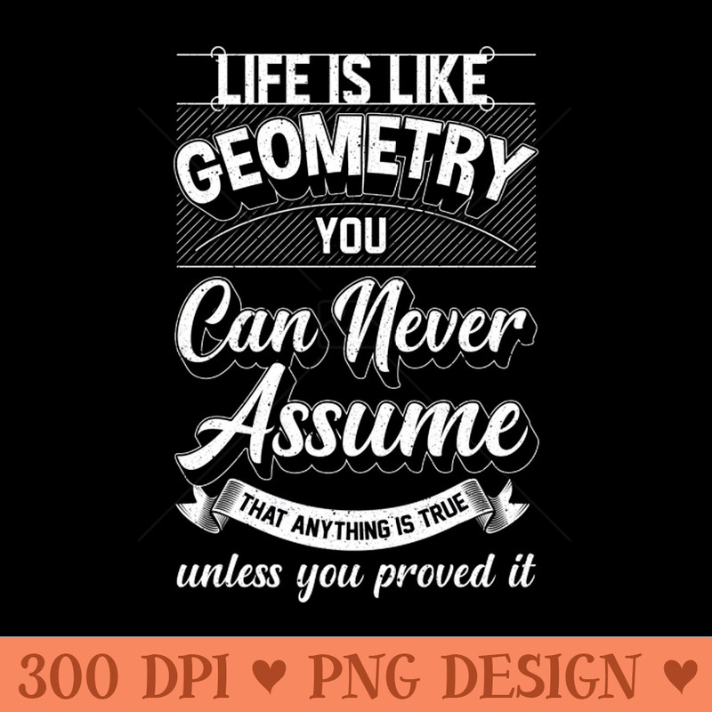 Life Is Like Geometry You Can Never Assume That Anything Is True Unless Your Prove It - PNG Download - Customer Support