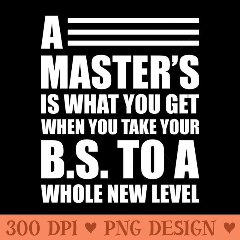 A masters is what you get when you take your B.S. to a whole new level - PNG Design Downloads - Unique