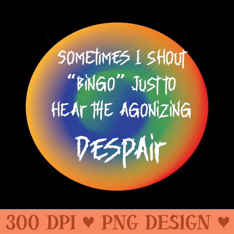 ROUND SOMETIMES I SHOUT BINGO JUST TO HEAR DESPAIR - PNG Download Collection - High Quality 300 DPI