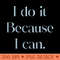 I Do It Because I Can - PNG Designs - Good Value