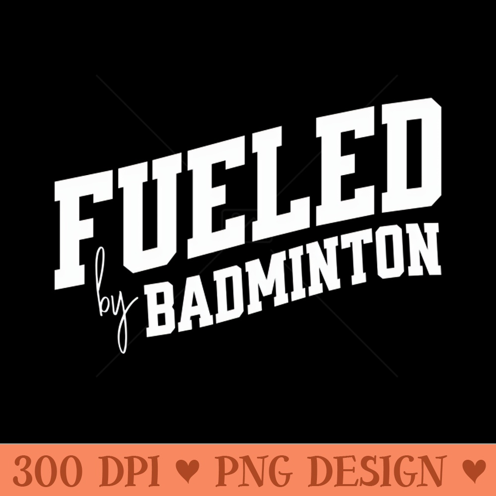 Fueled by Badminton - PNG Design Downloads - Unique