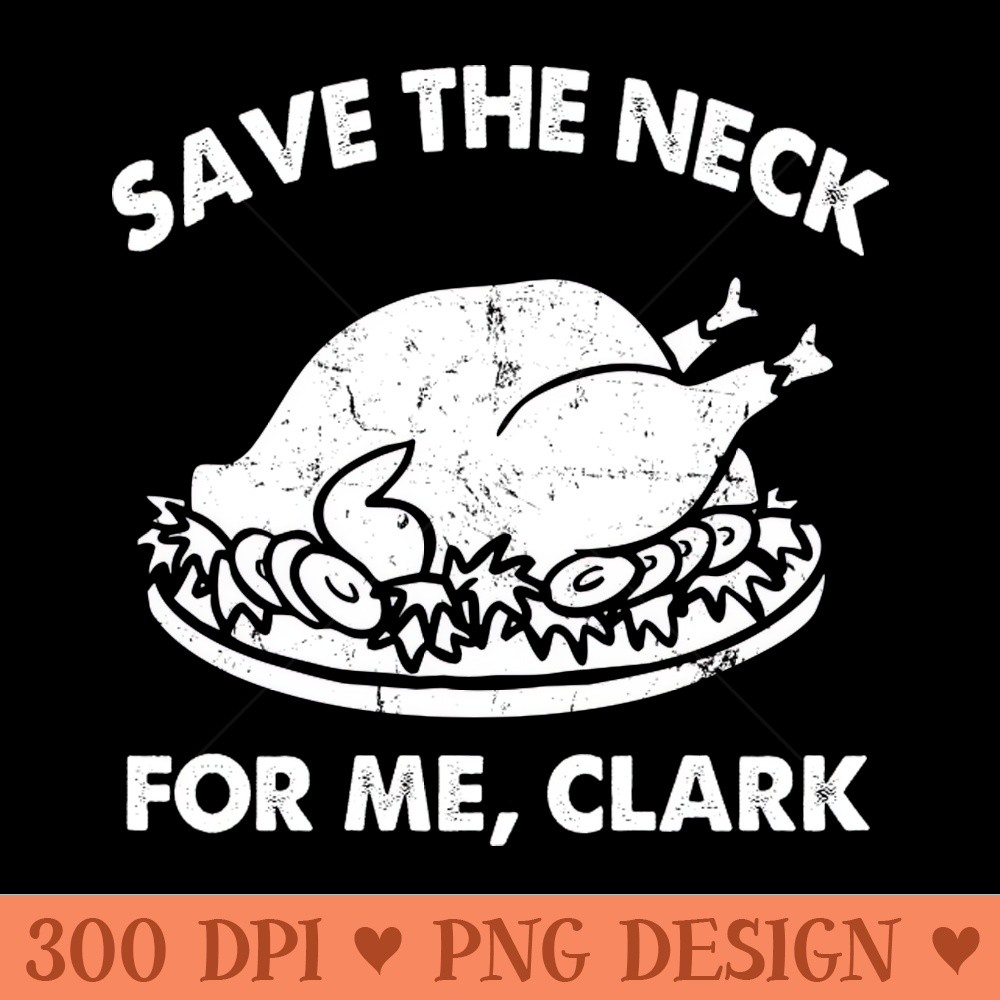 SAVE THE NECK FOR ME CLARK!! - PNG Designs - Popularity