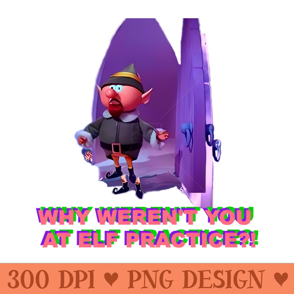 Why Weren't You At Elf Practice - Instant PNG Download - Good Value