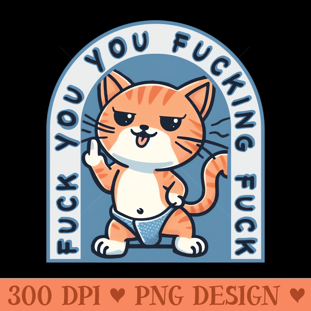 Fuck You You Fucking Fuck Funny Cat - Instant PNG Download - Good Value