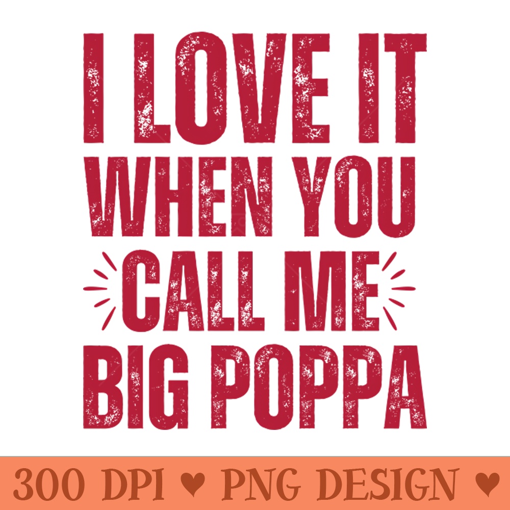 I love it when you call me Big Poppa - Vector PNG Download - Unique