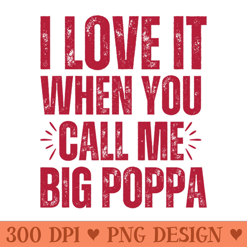 I love it when you call me Big Poppa - Vector PNG Download - Unique