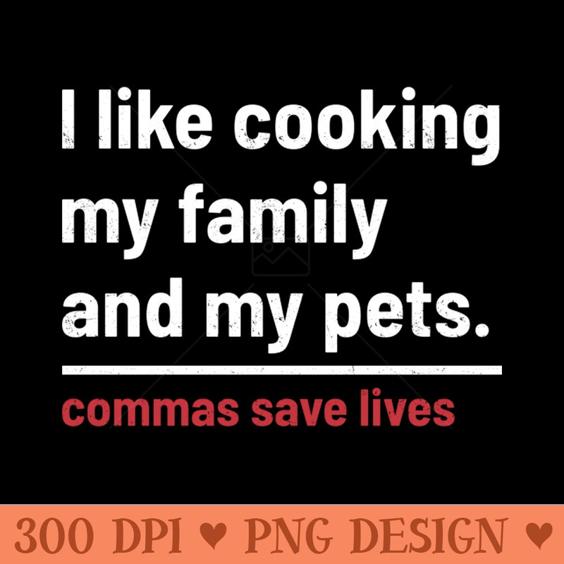 Commas Save Lives. I like cooking my family and my pets. - Sublimation PNG - High Quality 300 DPI