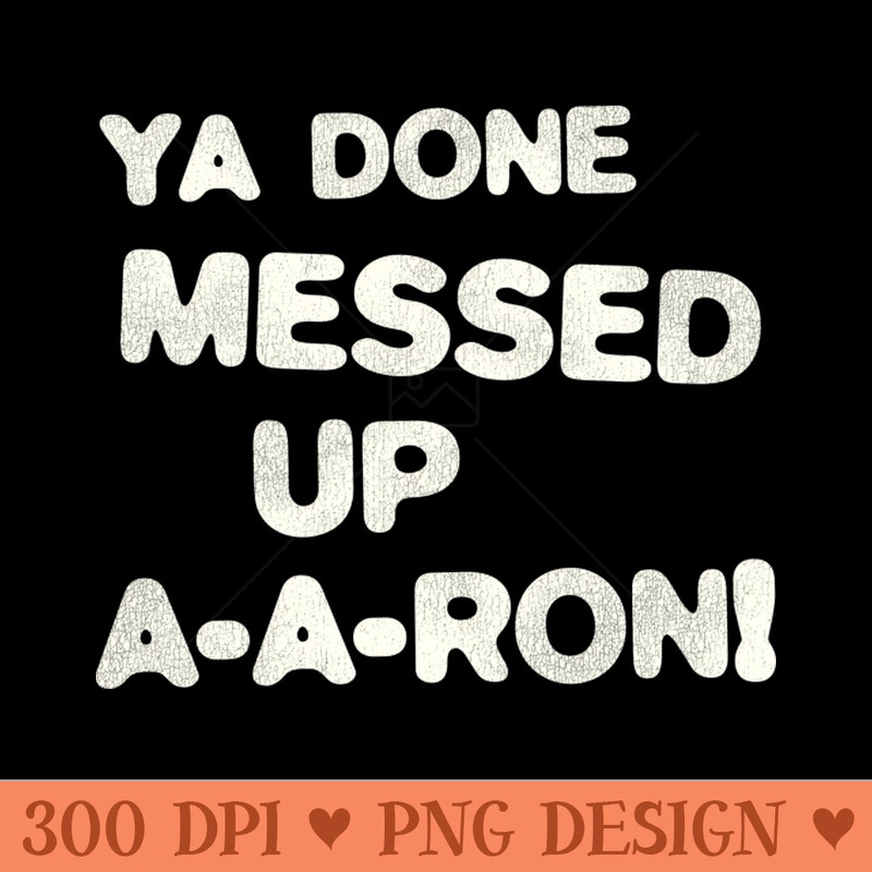 YA DONE MESSED UP A-A-RON! - Vector PNG Download - Convenience