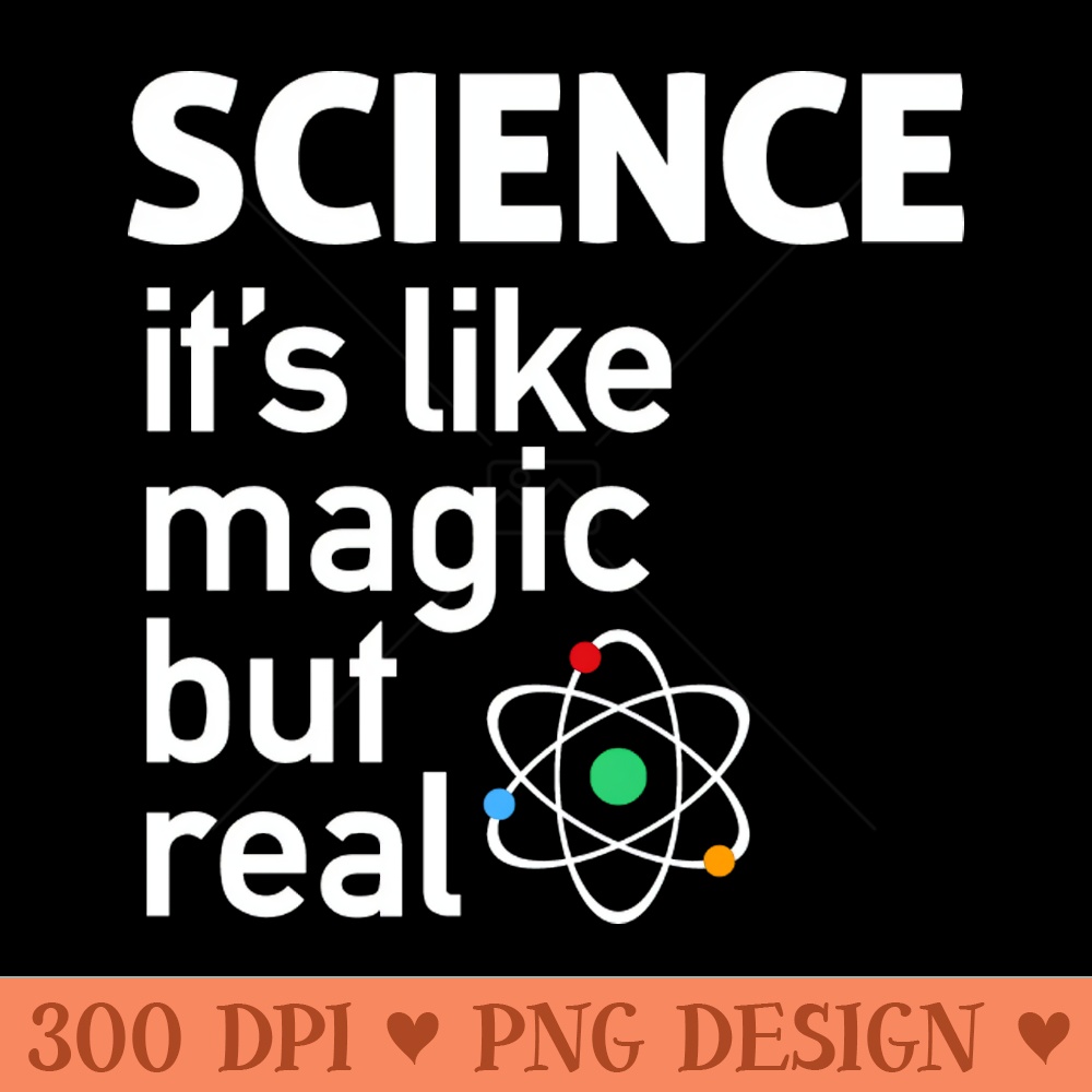 SCIENCE It's Like Magic, But Real - High Quality PNG - Variety