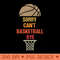 Sorry Cant Basketball Bye Funny Gift for Basketball Player - PNG Downloadable Resources - Good Value