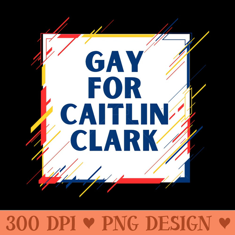 Gay For Caitlin Clark - Premium PNG Downloads - Customer Support
