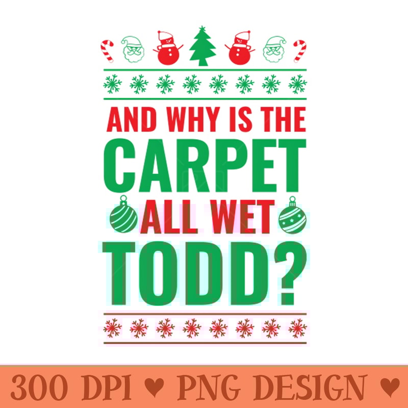 And Why is the Carpet All Wet Todd - PNG File Download - Professional Design