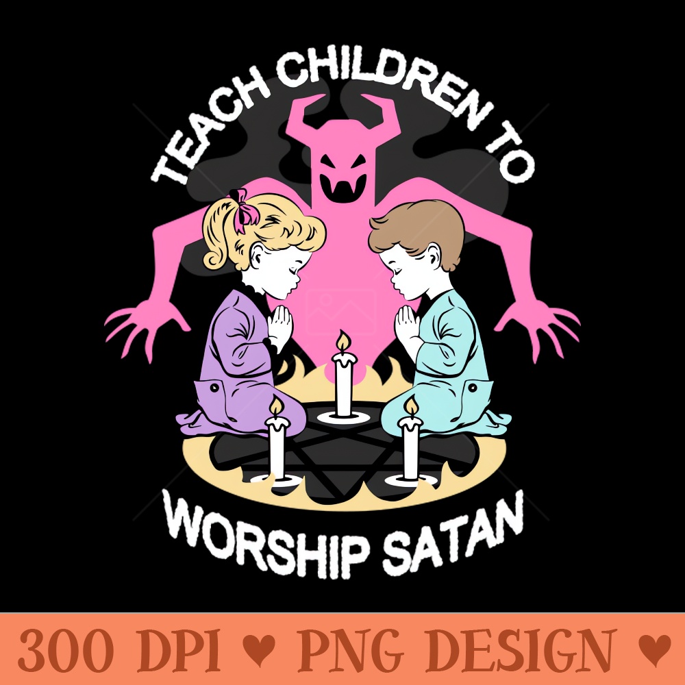 Teach Children to Worship Satan - Sublimation PNG - Customer Support