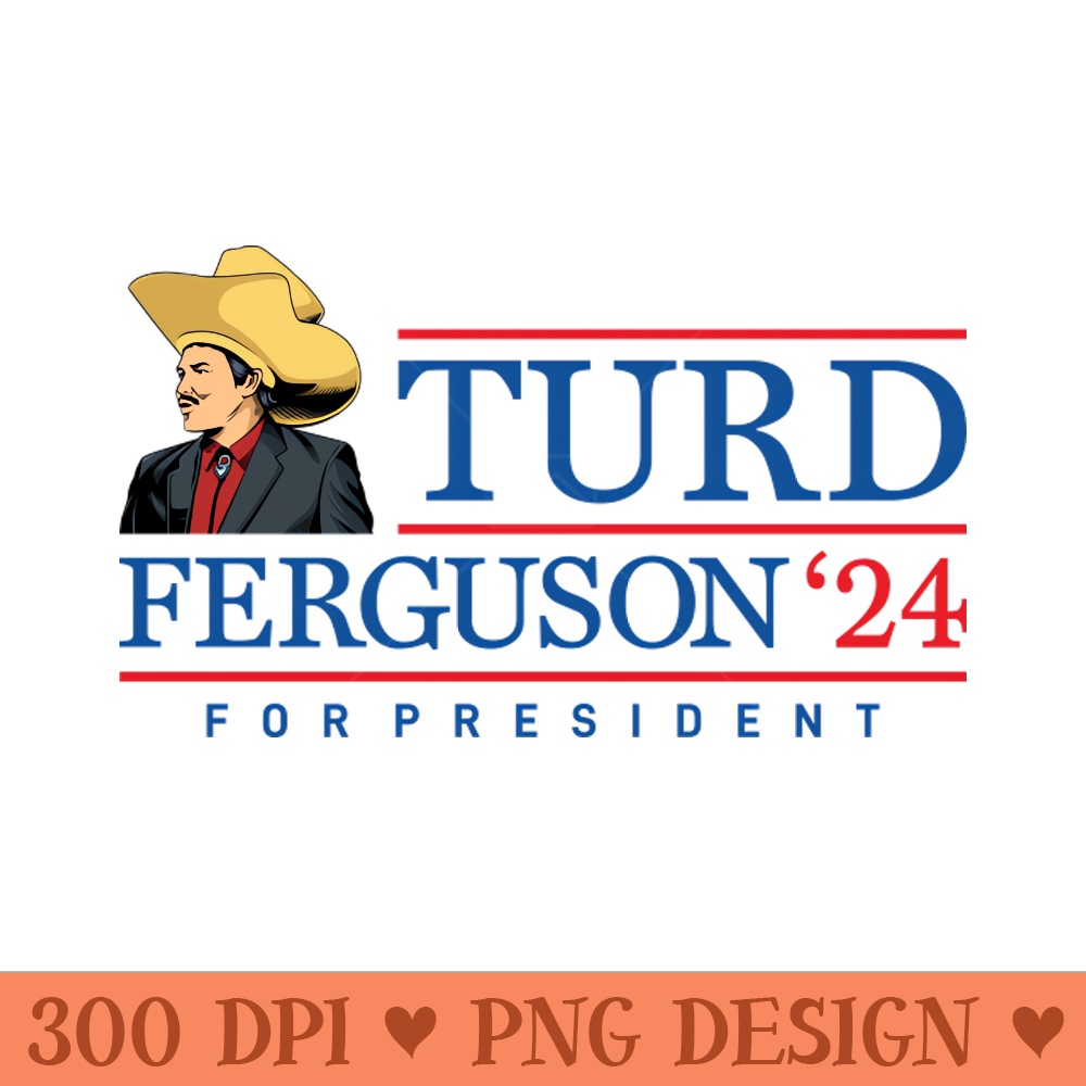 Turd Ferguson For President - PNG Designs - Professional Design