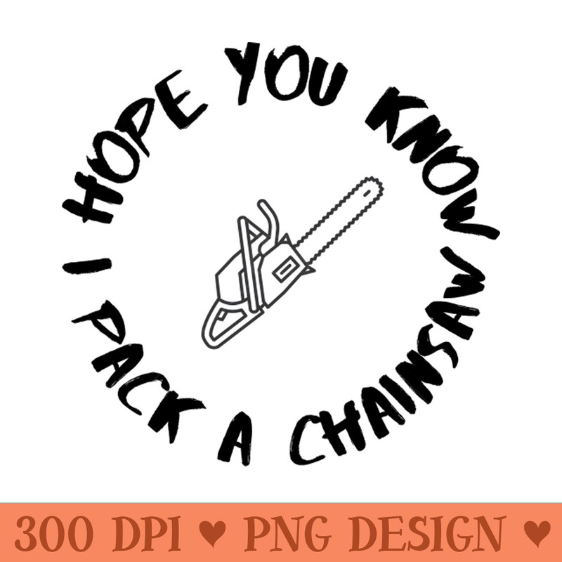 I Pack a Chainsaw - PNG Printables - Professional Design