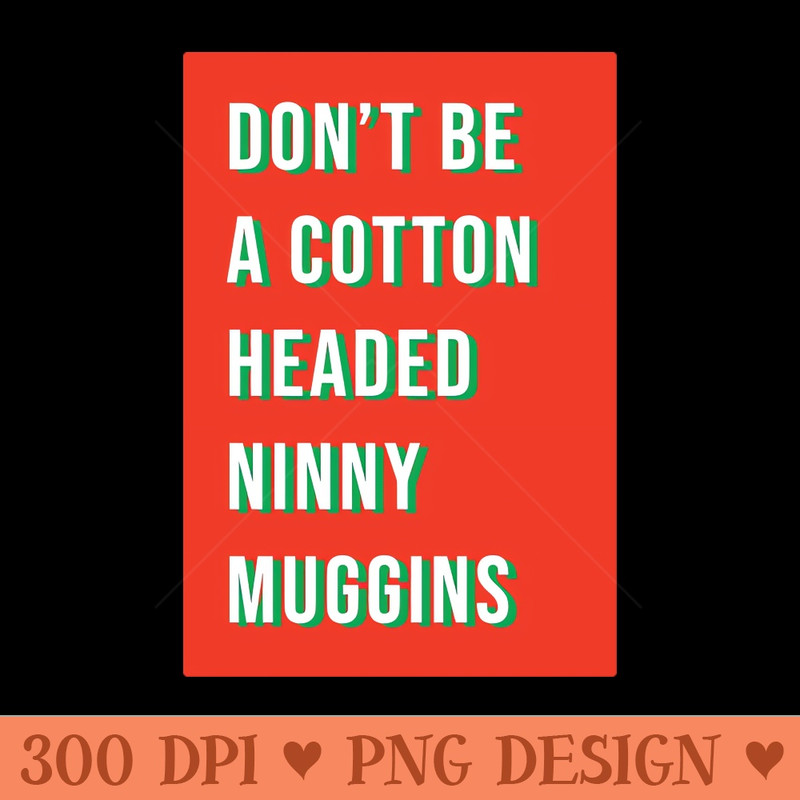 Don't be a cotton headed ninny muggins - Instant PNG Download - Flexibility