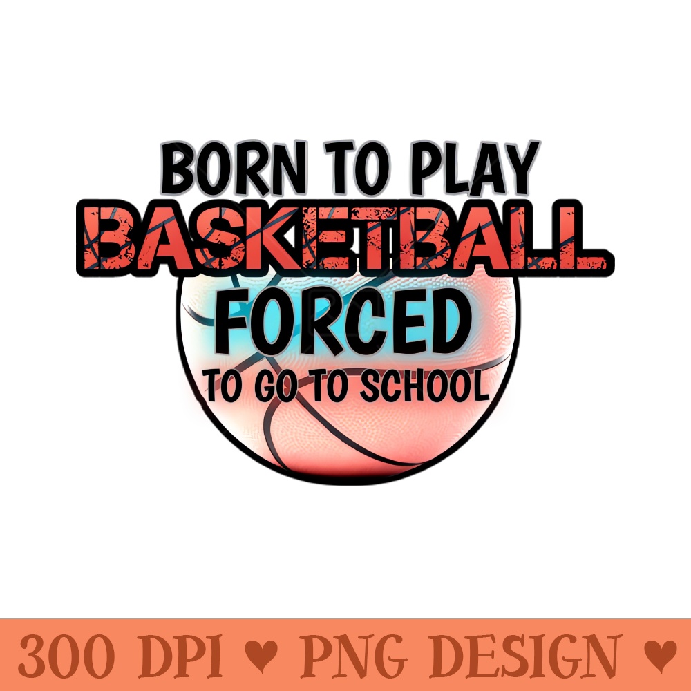 Born To Play Basketball Forced To Go To School - High Quality PNG - Flexibility