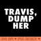 Travis Dump Her - PNG Design Downloads - High Quality 300 DPI