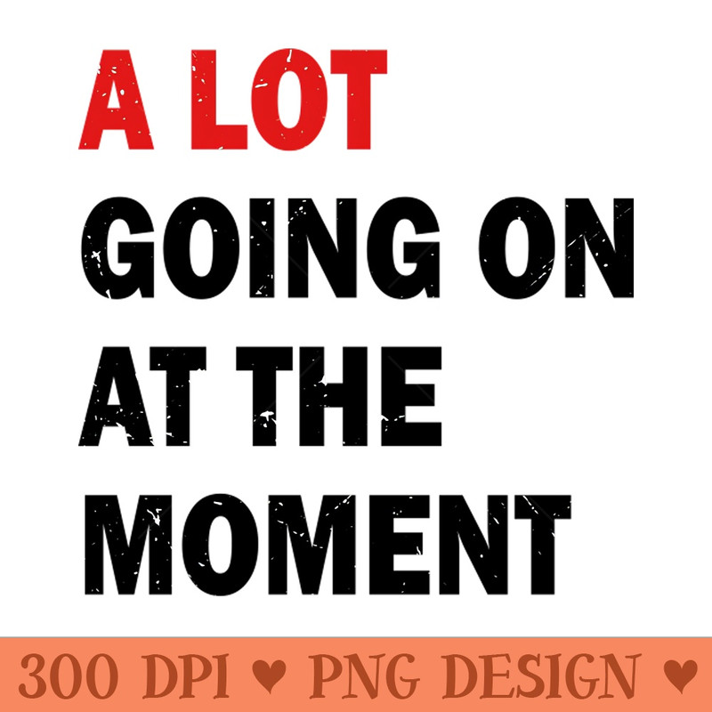 A Lot Going On At The Moment - Digital PNG Graphics - Popularity