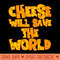 CHEESE WILL SAVE THE WORLD - PNG Designs - Unique