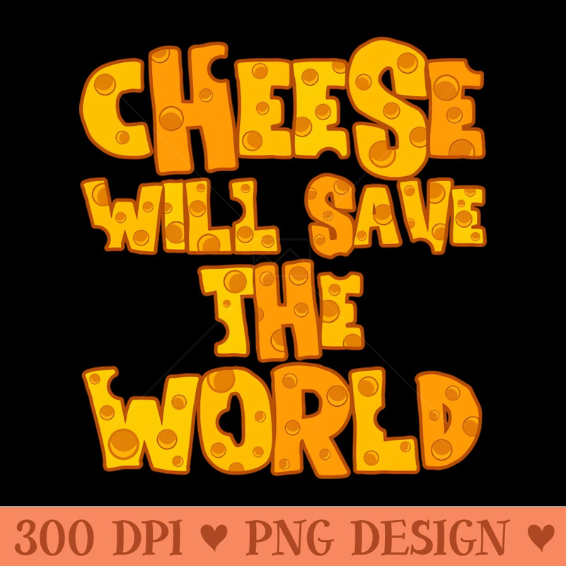 CHEESE WILL SAVE THE WORLD - PNG Designs - Unique