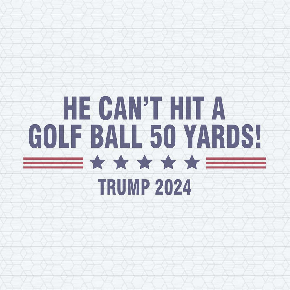 ChampionSVG-He-Can't-Even-Hit-A-Golf-Ball-50-Yards-Trump-2024-SVG.jpg