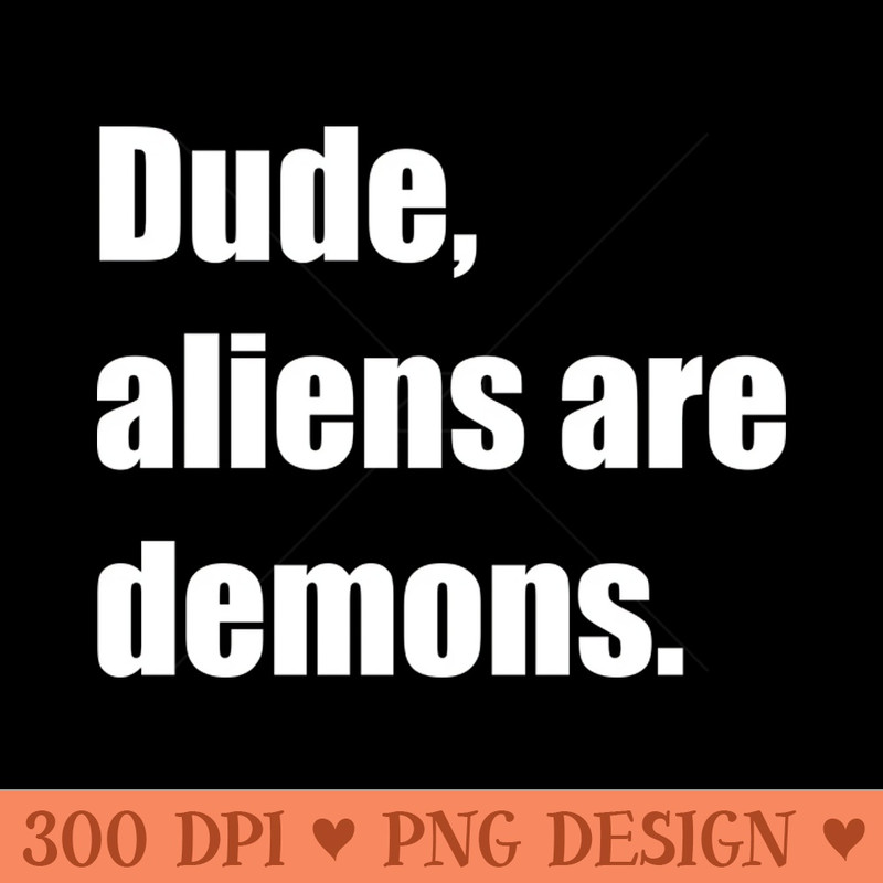 Dude, aliens are demons. - Instant PNG Download - Professional Design
