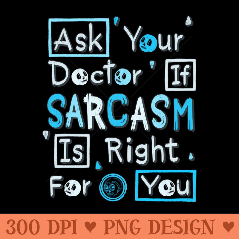 Ask Your Doctor If Sarcasm Is Right For You - PNG Graphics - Professional Design