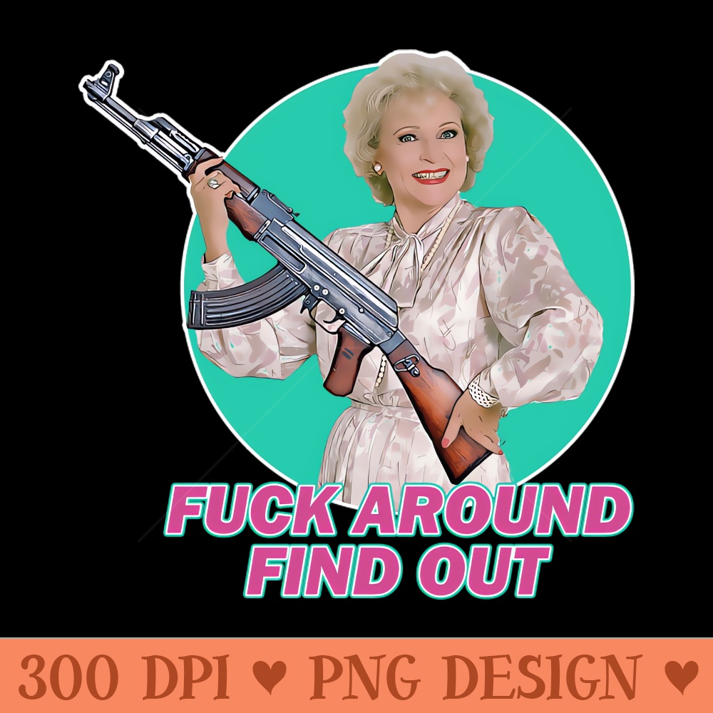 Betty White - Fck Around Find Out - Digital PNG Files - High Quality 300 DPI