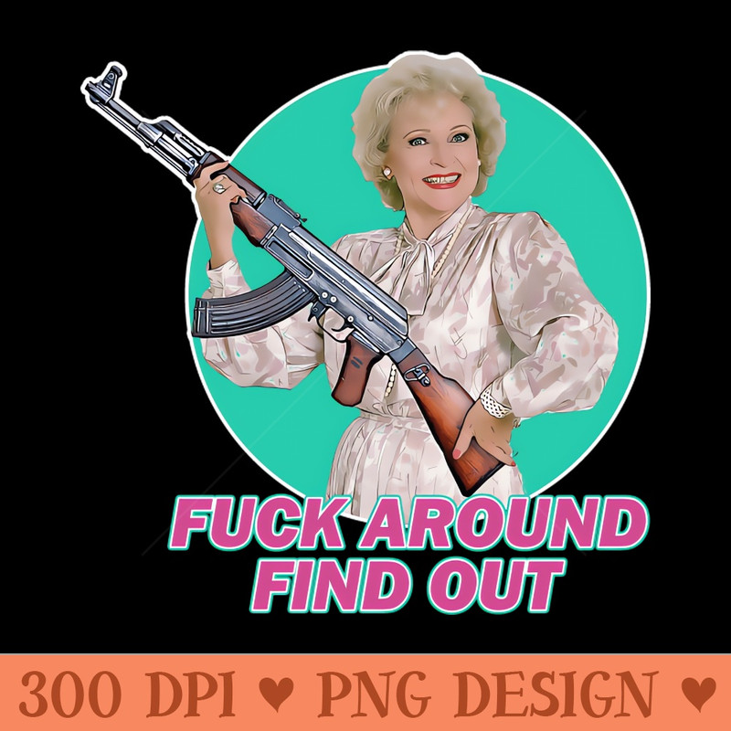 Betty White - Fck Around Find Out - Digital PNG Files - High Quality 300 DPI