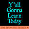 Yall Gonna Learn Today - Transparent PNG - Unique