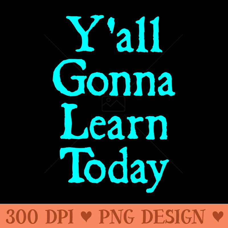 Yall Gonna Learn Today - Transparent PNG - Unique
