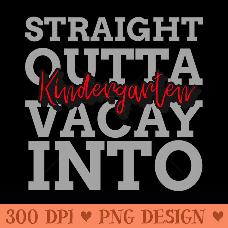 STRAIGHT OUTTA VACAY INTO KINDERGARTEN - Instant PNG Download - Customer Support
