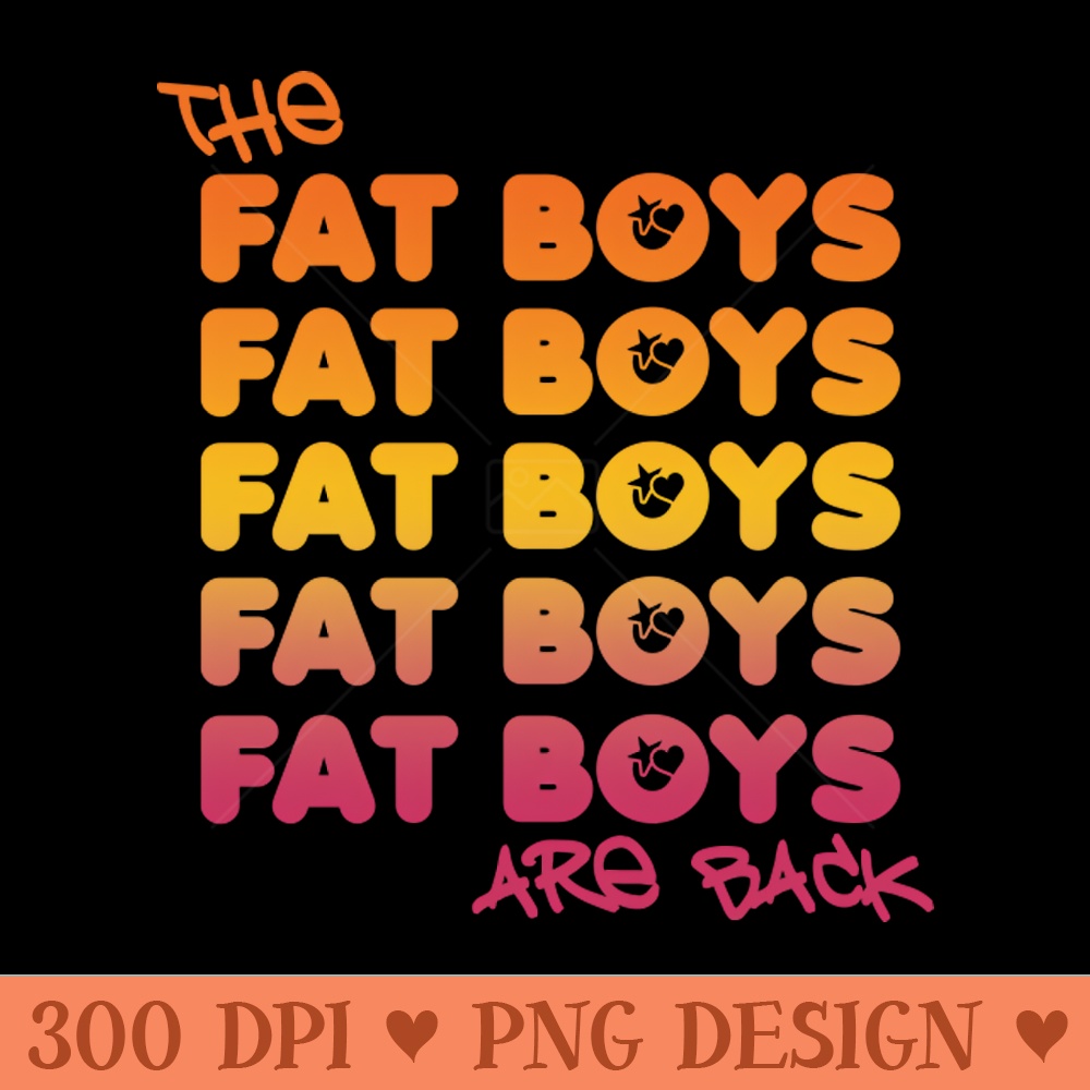 The Fat Boys Are Back - PNG Printables - Popularity