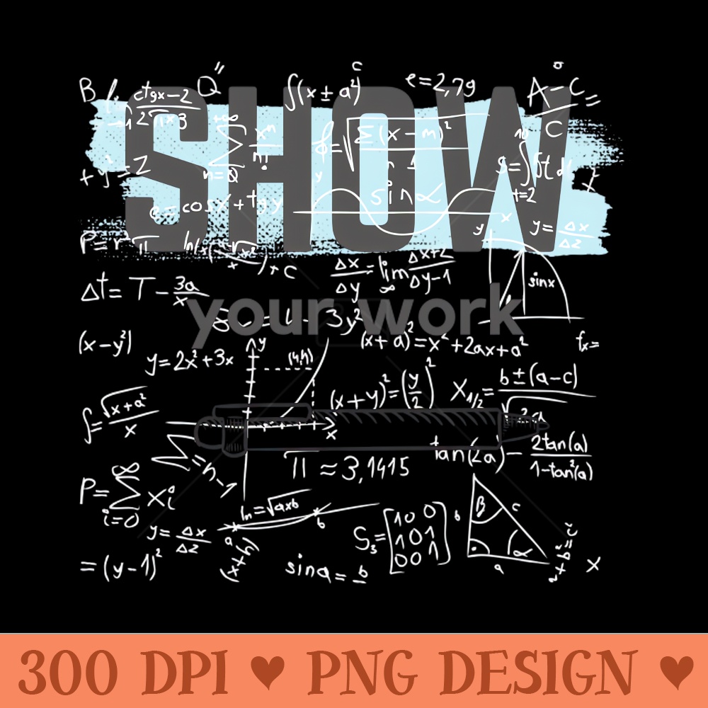 Show Your Work Math Teacher - Premium PNG Downloads - Unique
