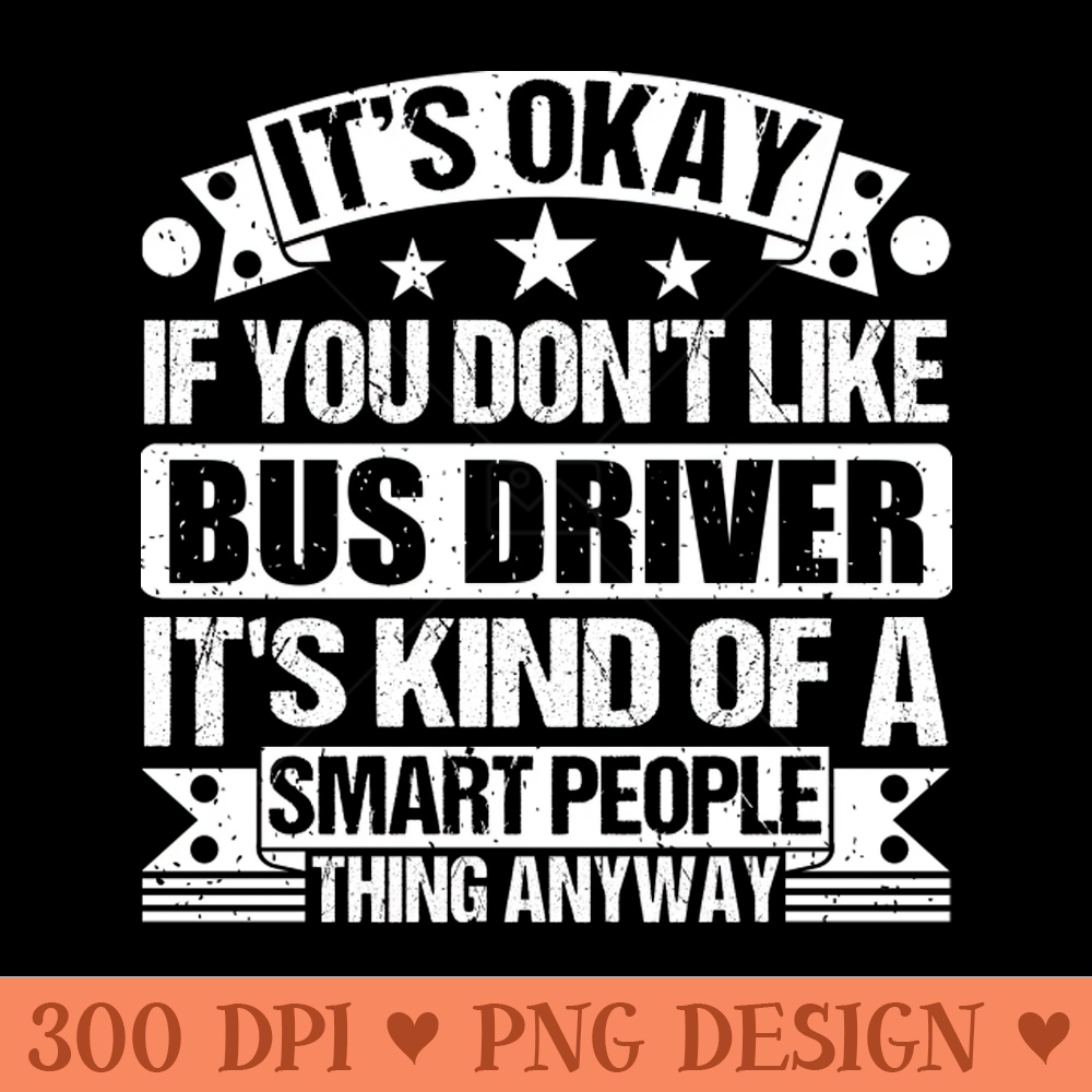 Its Okay If You Dont Like Bus Driver Its Kind Of A Smart People Thing Anyway Bus Driver Lover - PNG Download Store - Variety