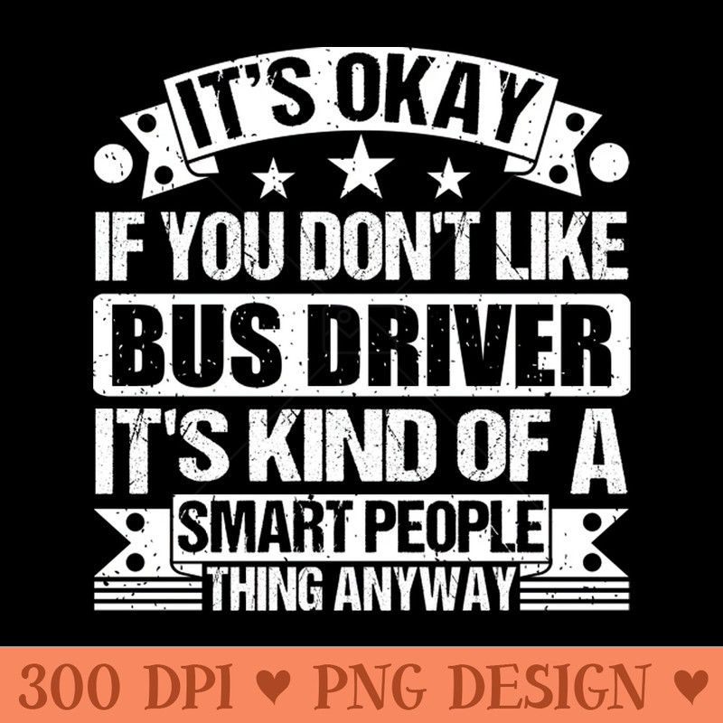 Its Okay If You Dont Like Bus Driver Its Kind Of A Smart People Thing Anyway Bus Driver Lover - PNG Download Store - Variety