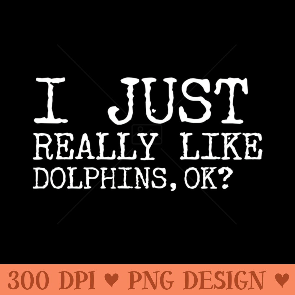 I just really like dolphins ok - - Variety