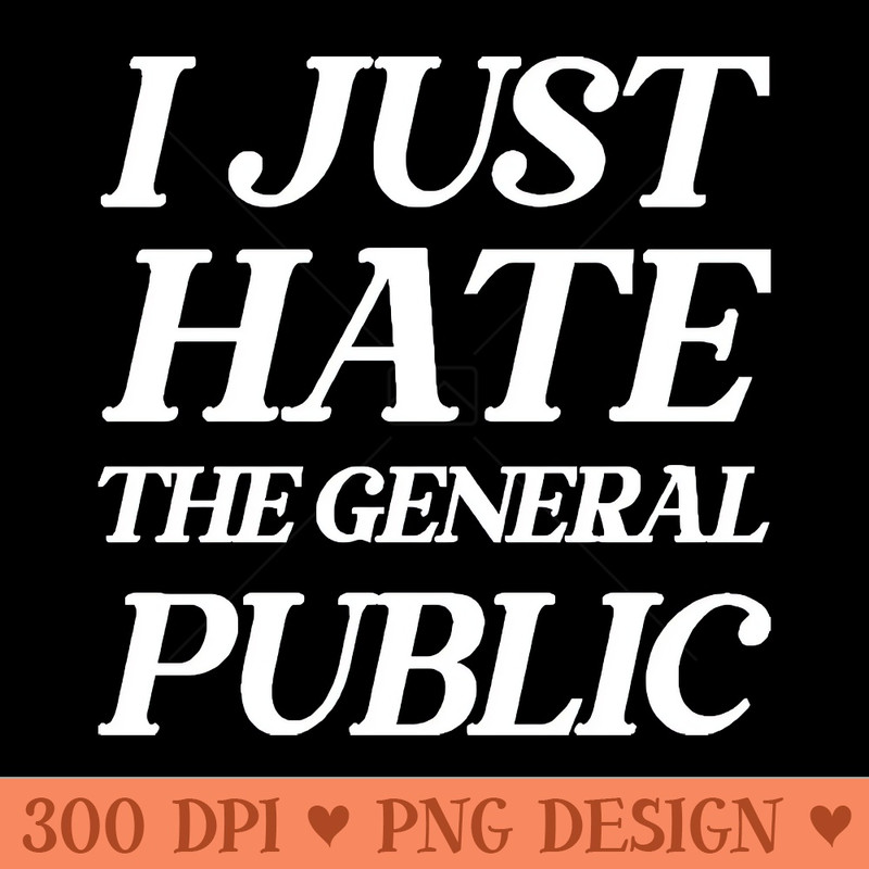 I Just Hate The General Public  Funny AntiSocial Quote - Download PNG Graphics - Popularity
