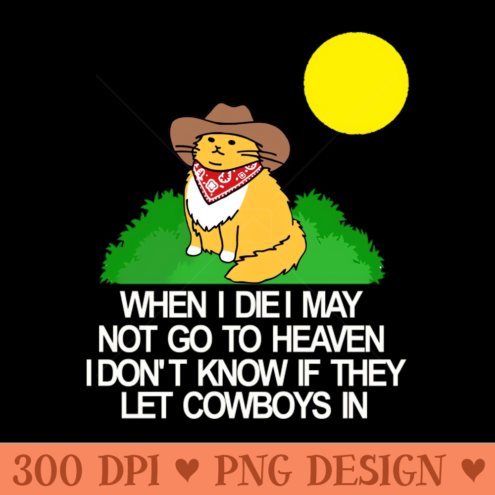 When I die I may not go to heaven idon t know if they let cowboys in - - Customer Support