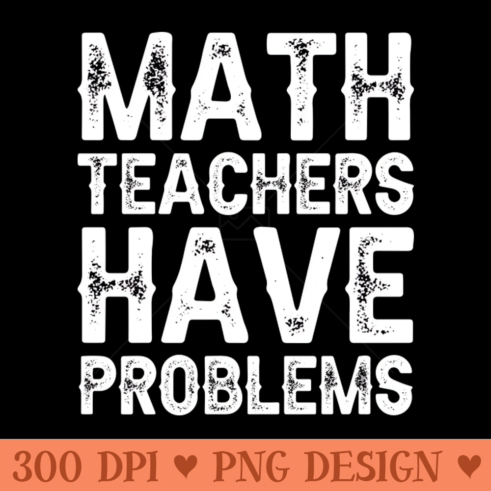 Math Teachers Have Problems - PNG Printables - Latest Updates